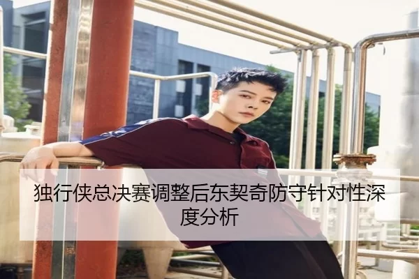 独行侠总决赛调整后东契奇防守针对性深度分析